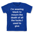 I'm Wearing Black To Mourn The Death Of All The Fucks I Used To Give T-Shirt