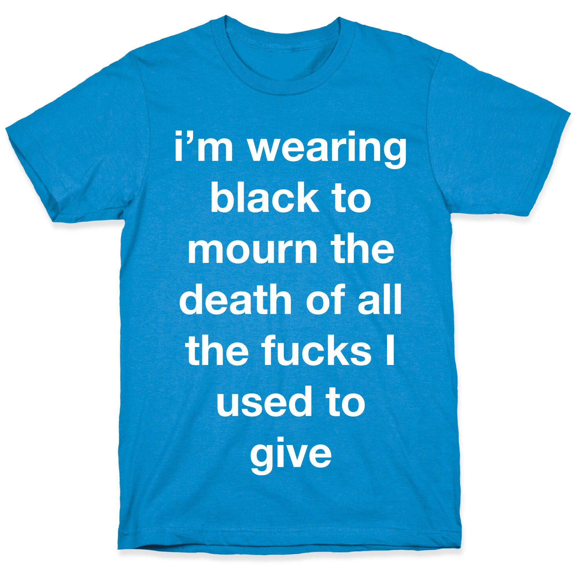 I'm Wearing Black To Mourn The Death Of All The Fucks I Used To Give T-Shirt