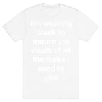 I'm Wearing Black To Mourn The Death Of All The Fucks I Used To Give T-Shirt