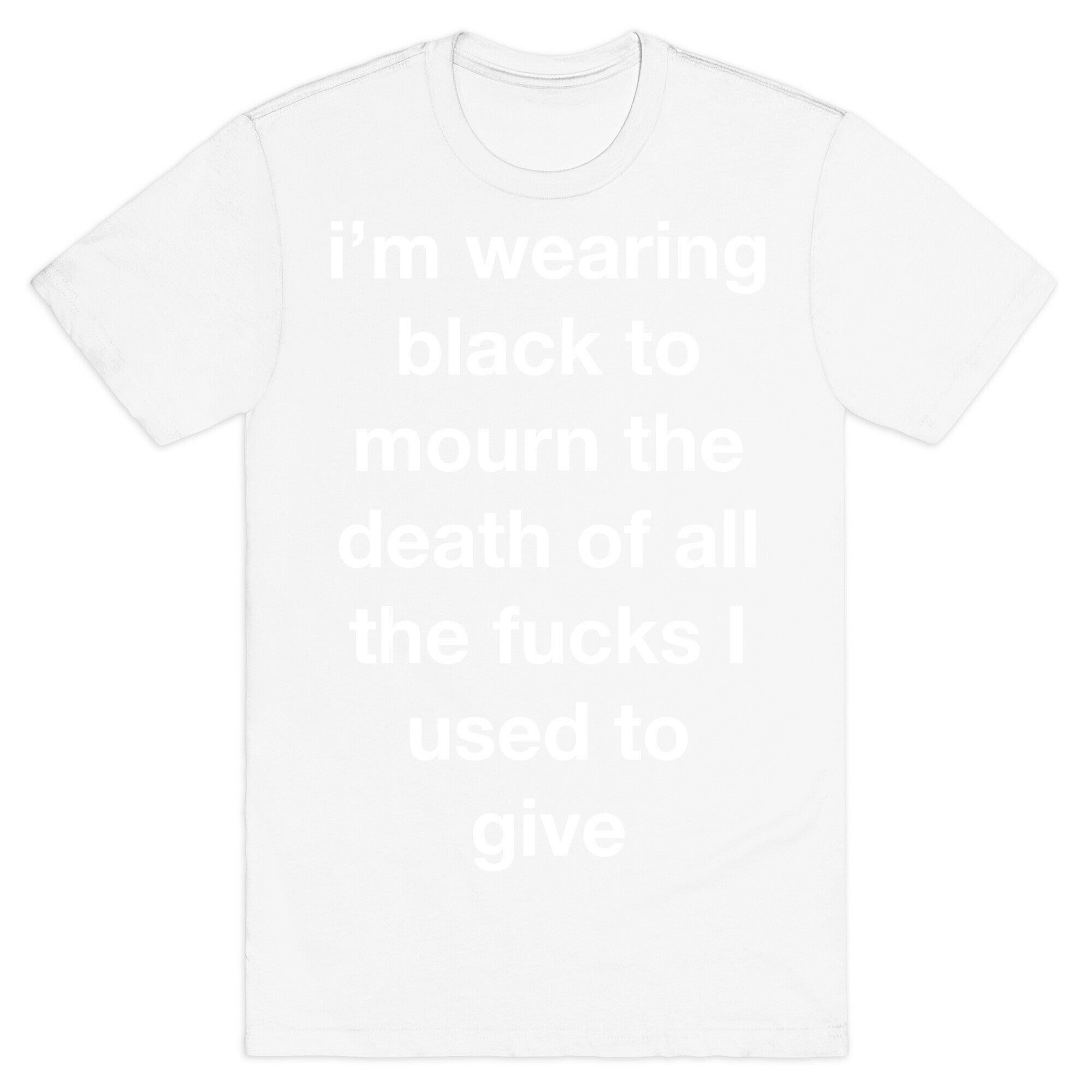I'm Wearing Black To Mourn The Death Of All The Fucks I Used To Give T-Shirt
