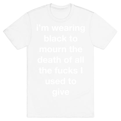 I'm Wearing Black To Mourn The Death Of All The Fucks I Used To Give T-Shirt