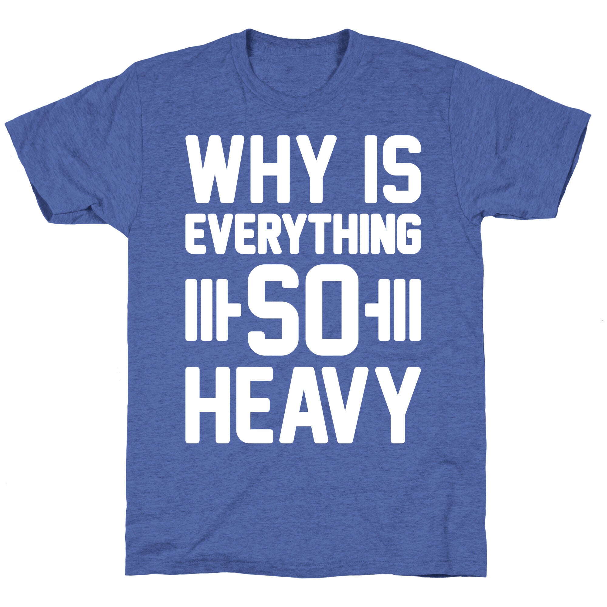 Why Is Everything So Heavy Unisex Triblend Tee