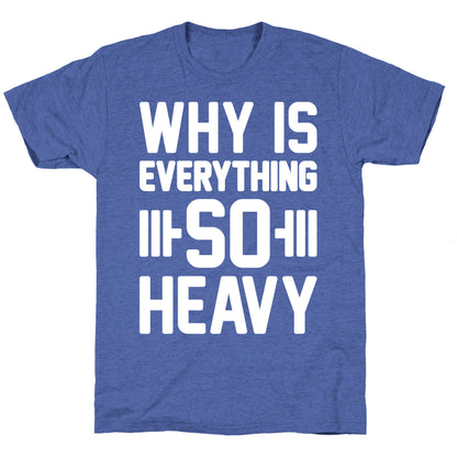 Why Is Everything So Heavy Unisex Triblend Tee