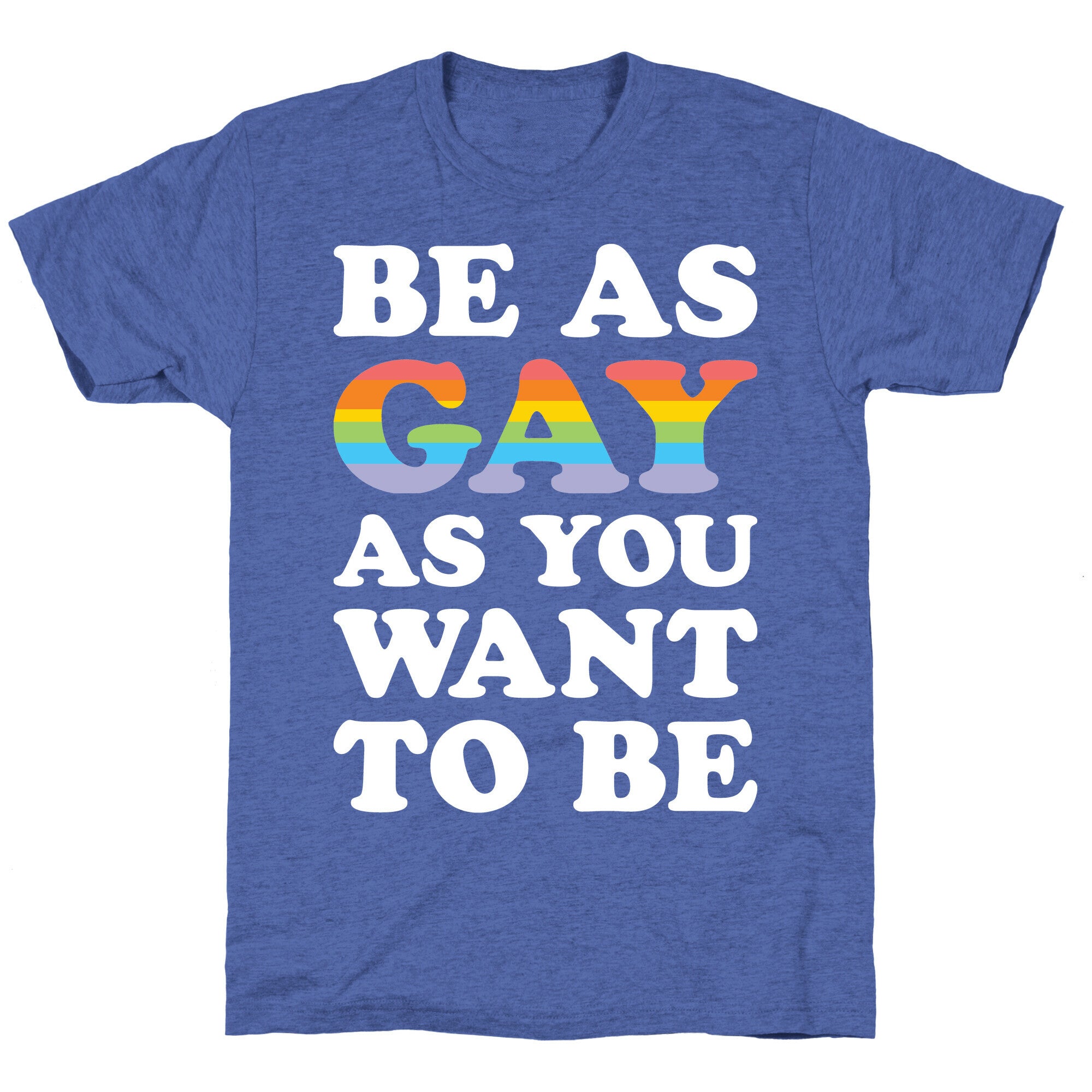 Be As Gay As You Want To Be Unisex Triblend Tee