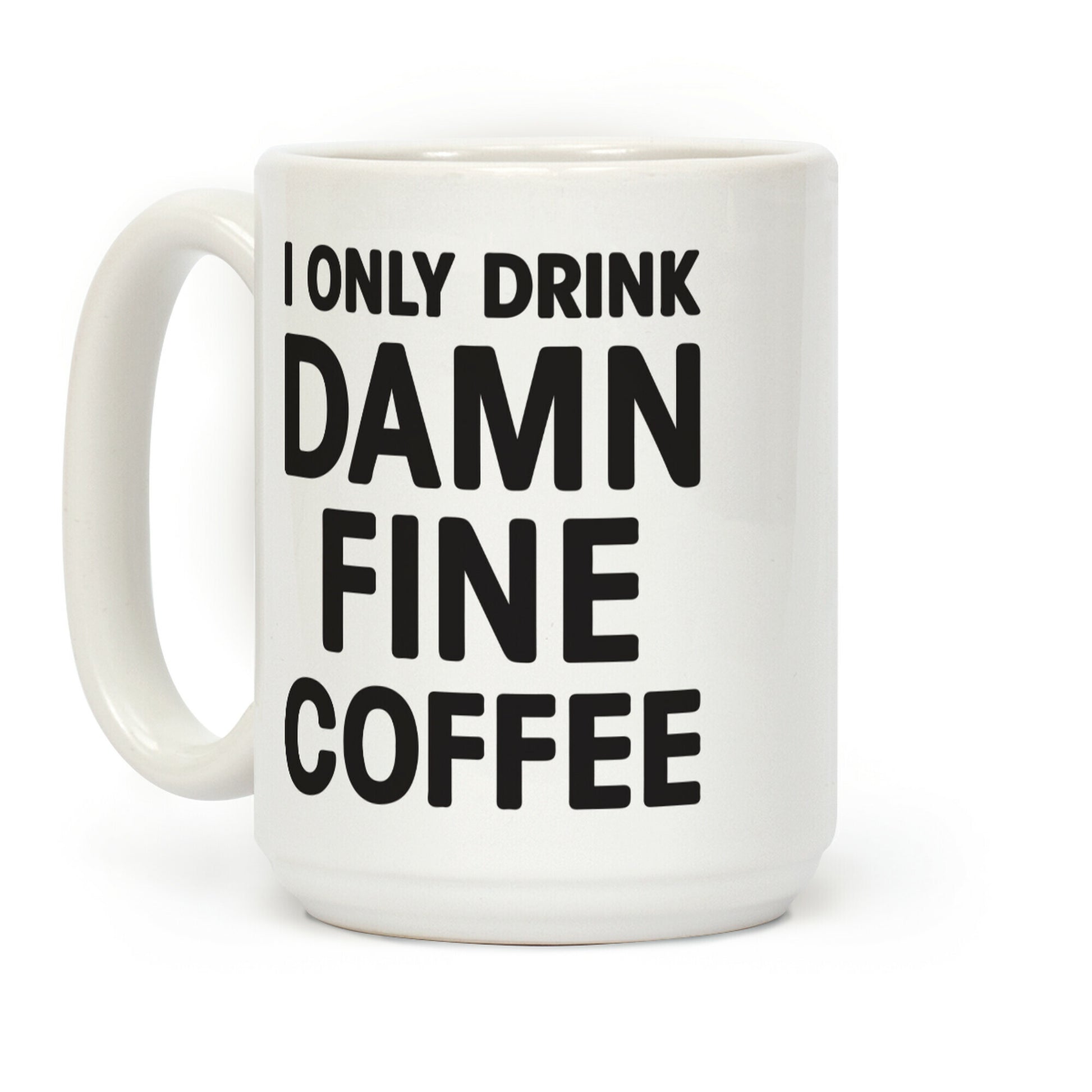 I Only Drink Damn Fine Coffee Coffee Mug
