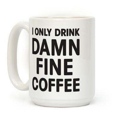 I Only Drink Damn Fine Coffee Coffee Mug