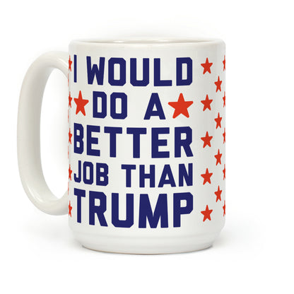 I Would Do A Better Job Than Trump Coffee Mug