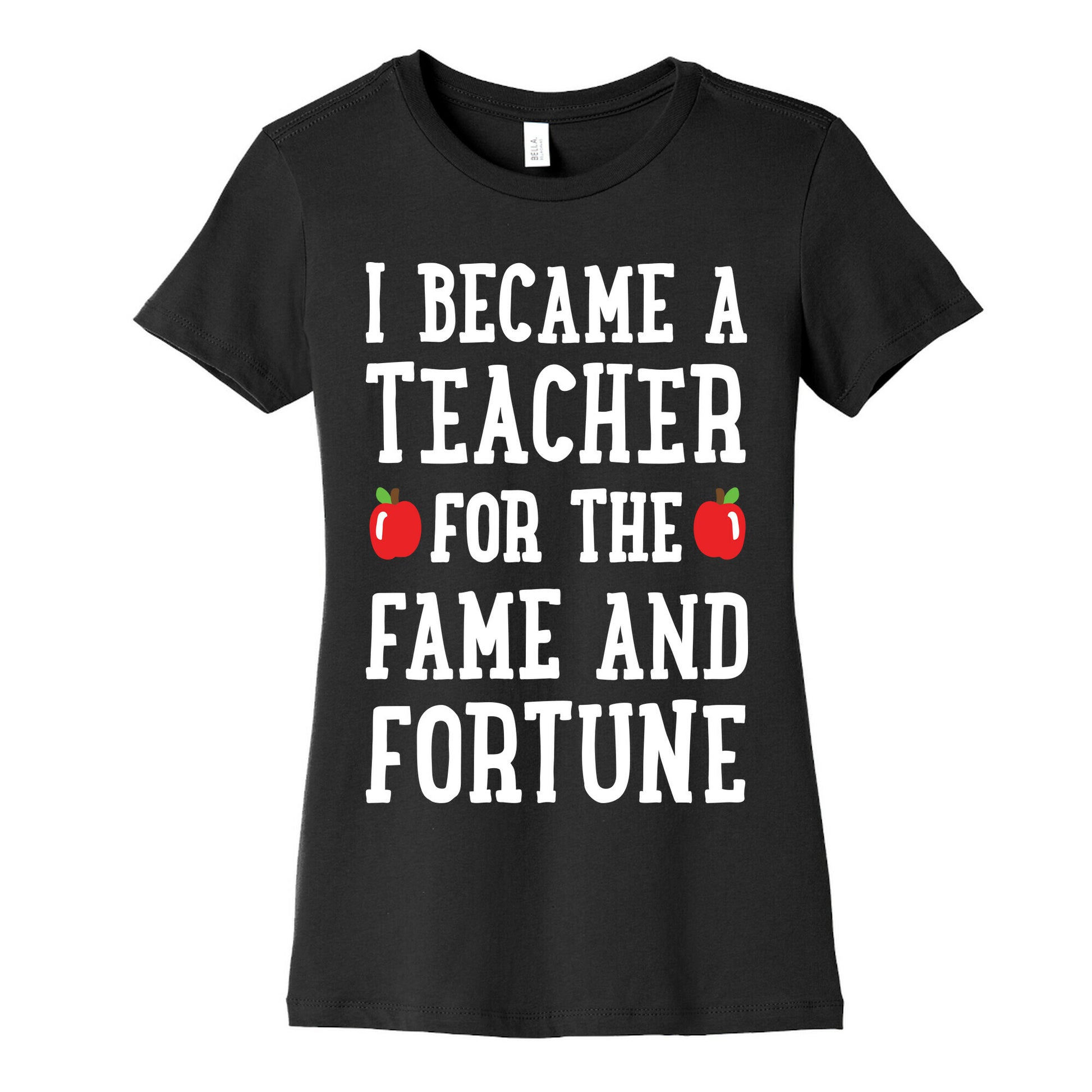 I Became A Teacher For The Fame And Fortune Women's Cotton Tee