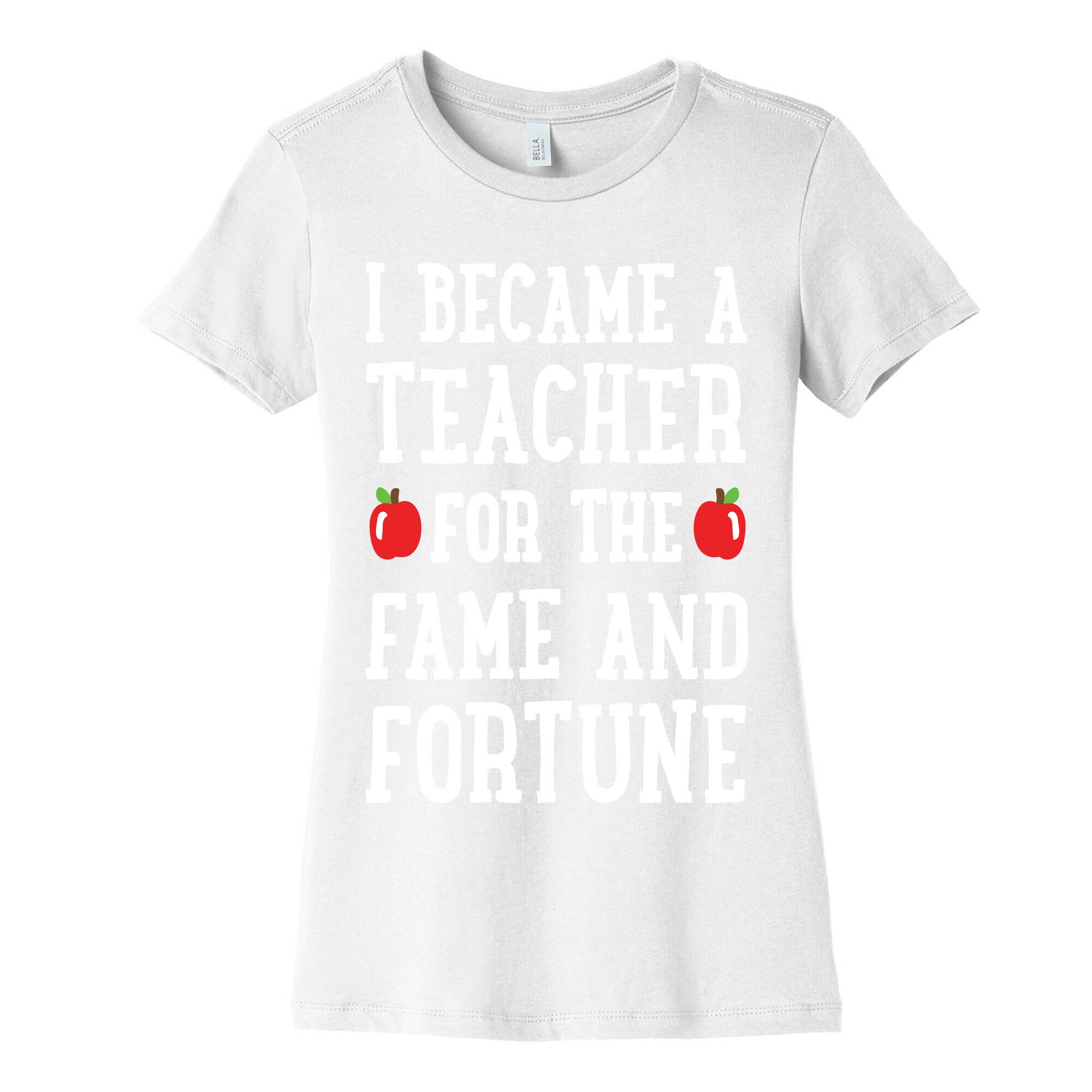 I Became A Teacher For The Fame And Fortune Women's Cotton Tee
