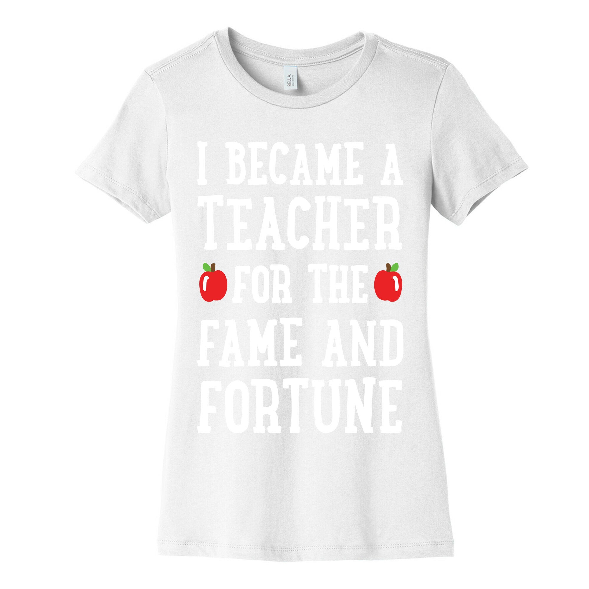 I Became A Teacher For The Fame And Fortune Women's Cotton Tee