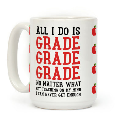 All I Do Is Grade Grade Grade No Matter What Coffee Mug