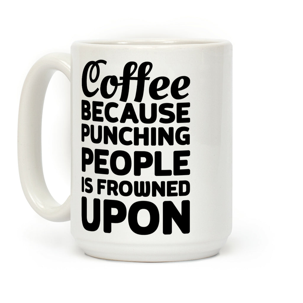 Coffee: Because Punching People Is Frowned Upon Coffee Mug