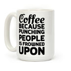 Coffee: Because Punching People Is Frowned Upon Coffee Mug