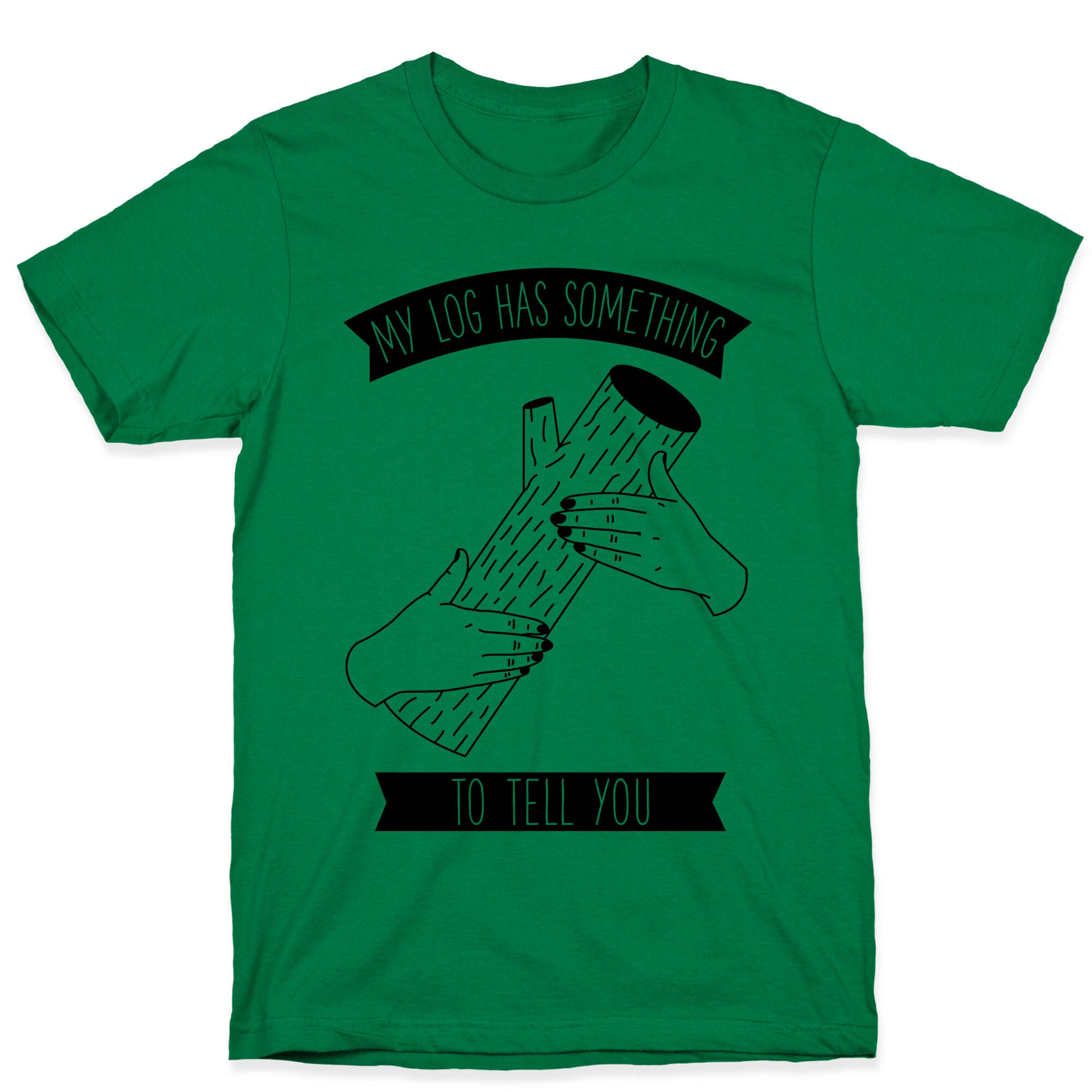 My Log Has Something to Tell You T-Shirt