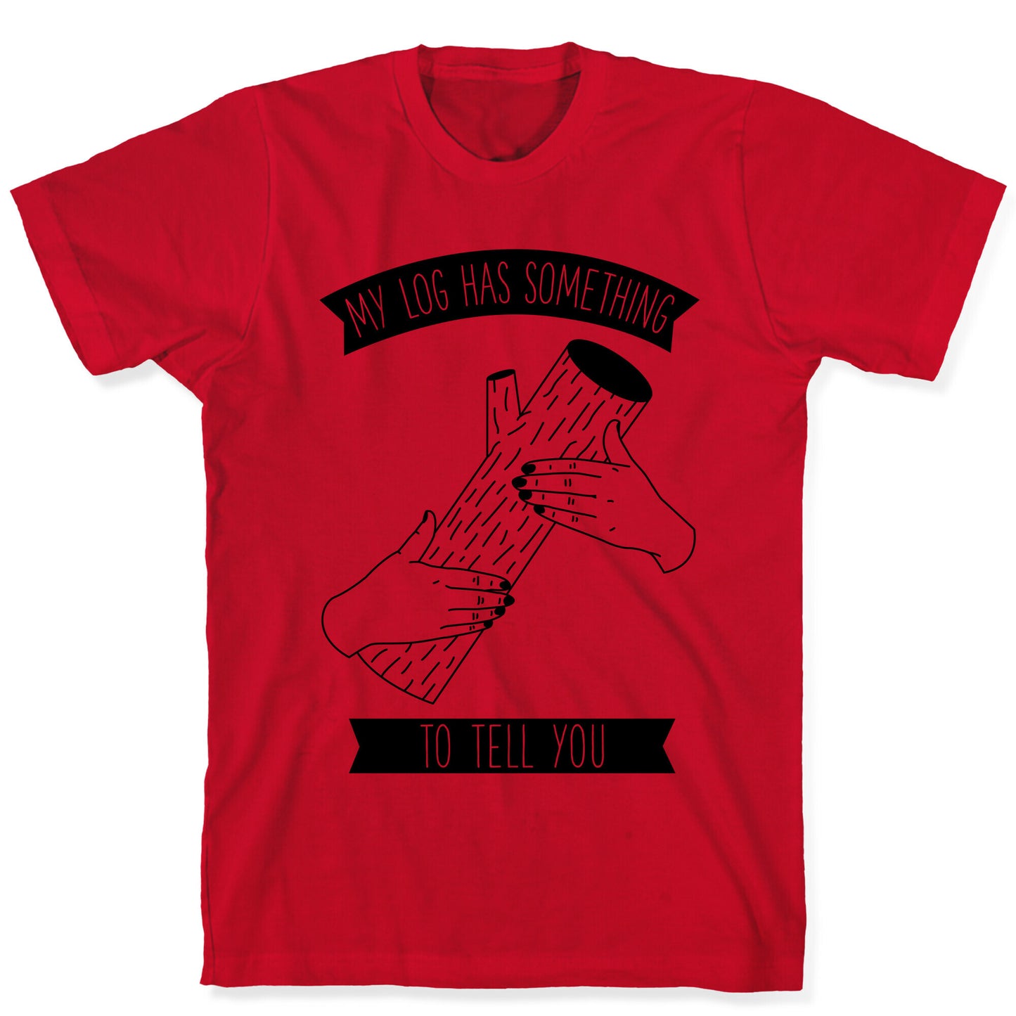 My Log Has Something to Tell You T-Shirt