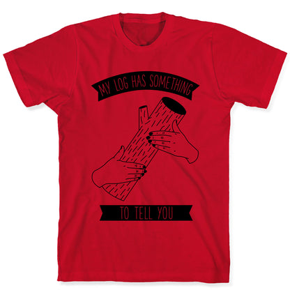 My Log Has Something to Tell You T-Shirt
