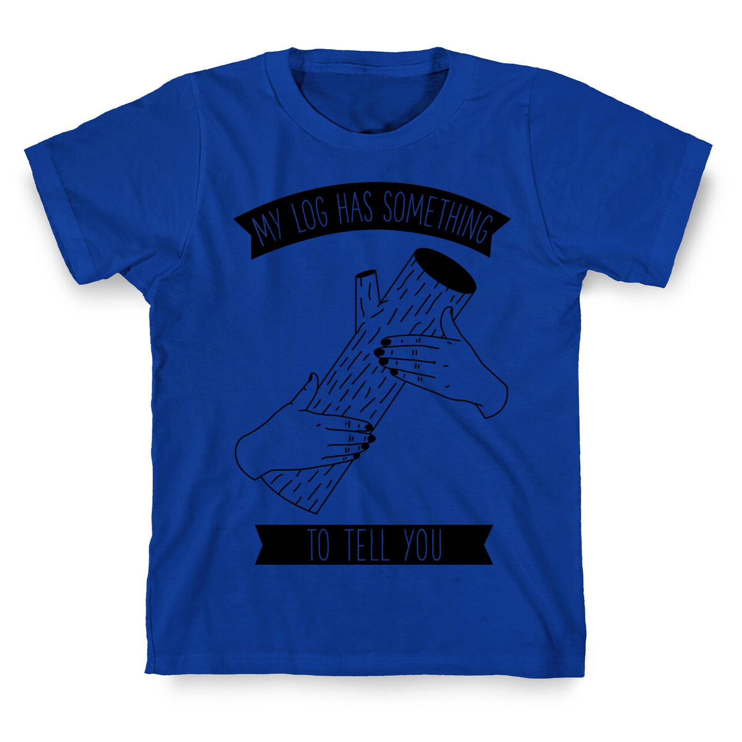 My Log Has Something to Tell You T-Shirt