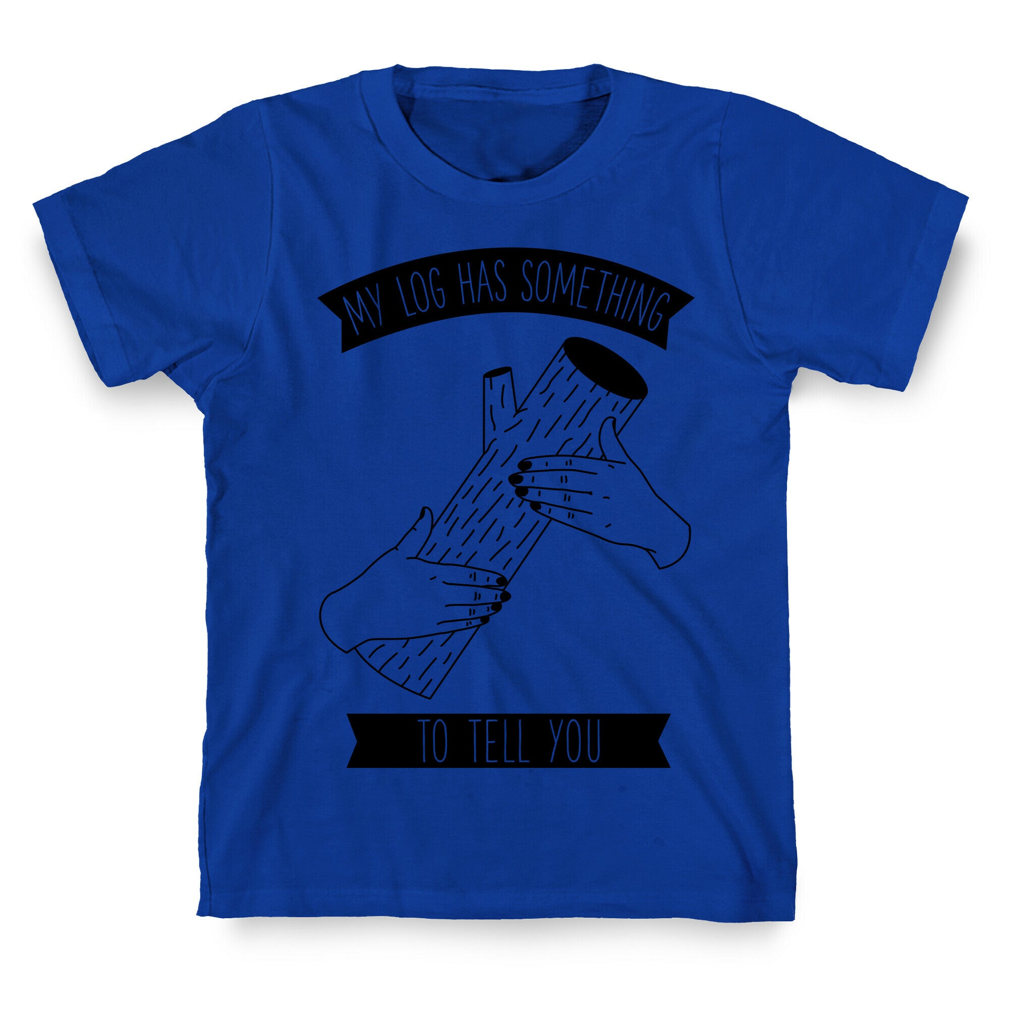 My Log Has Something to Tell You T-Shirt