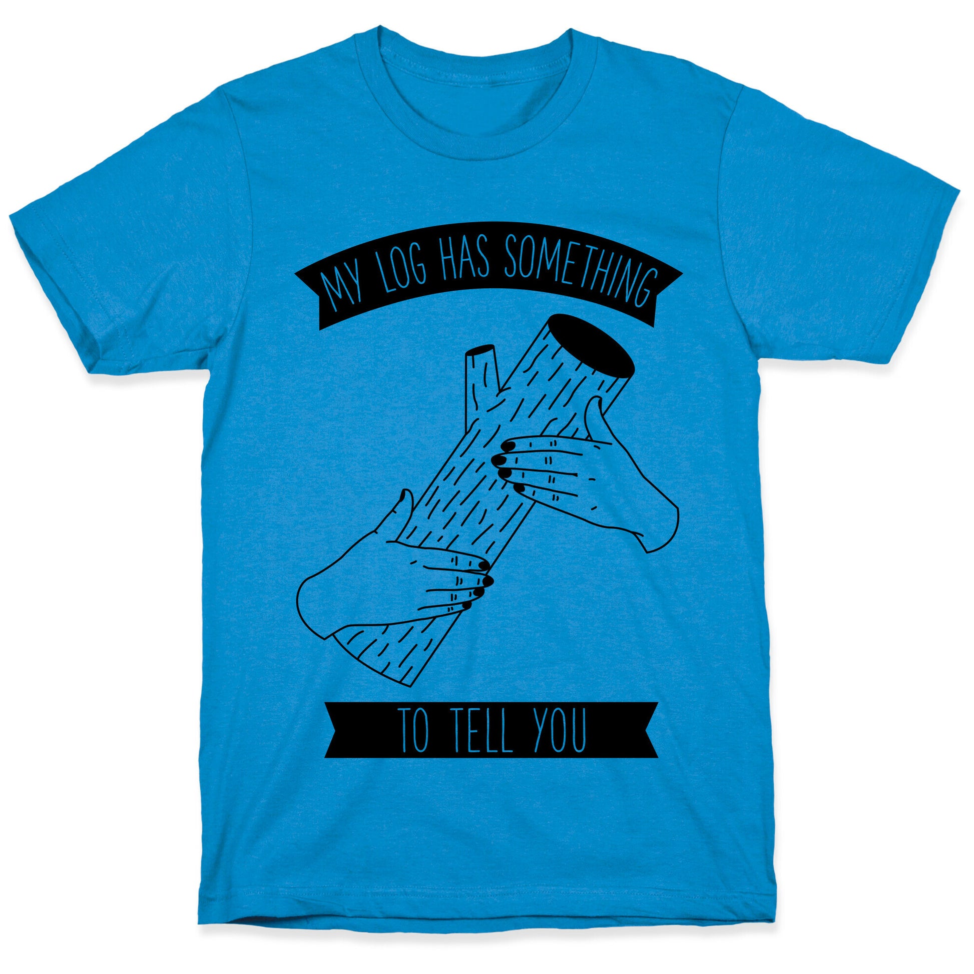 My Log Has Something to Tell You T-Shirt