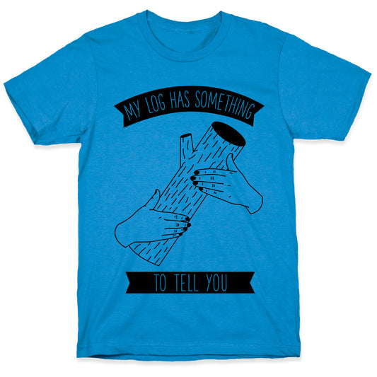 My Log Has Something to Tell You T-Shirt