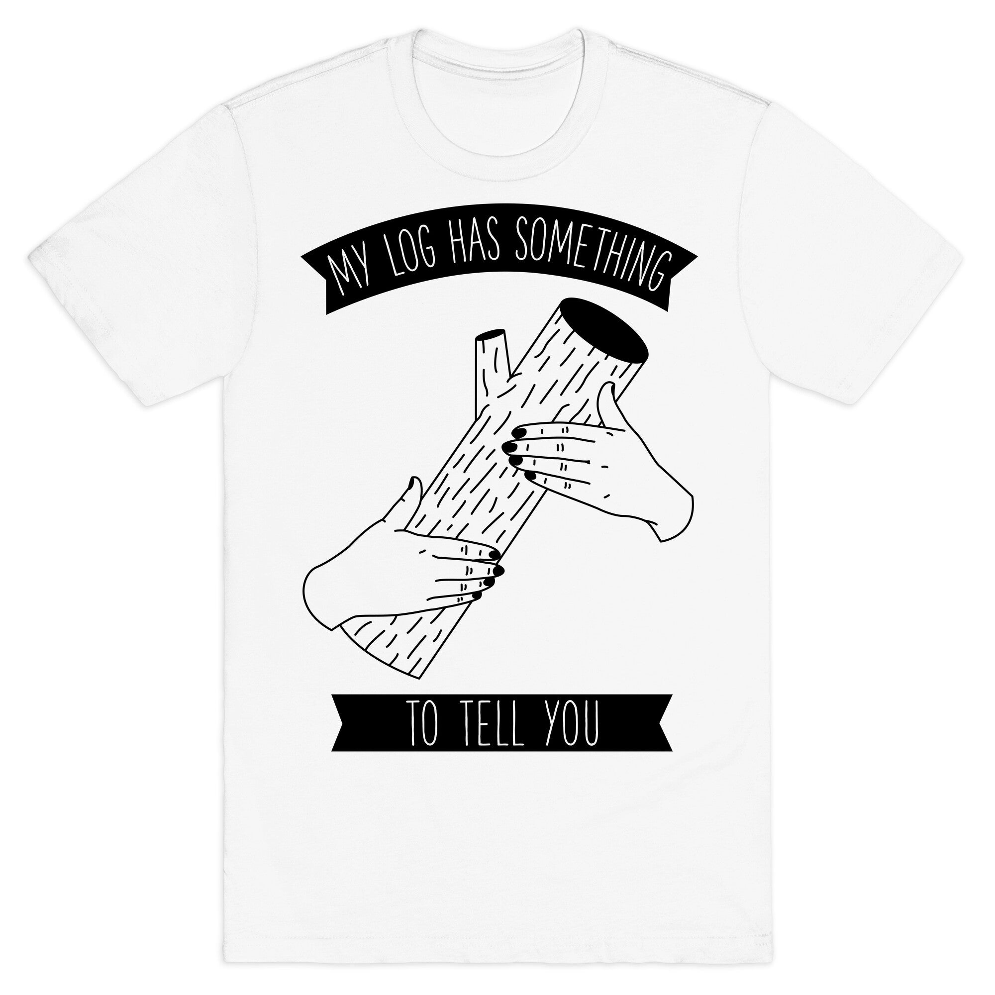 My Log Has Something to Tell You T-Shirt