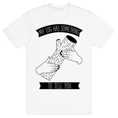 My Log Has Something to Tell You T-Shirt