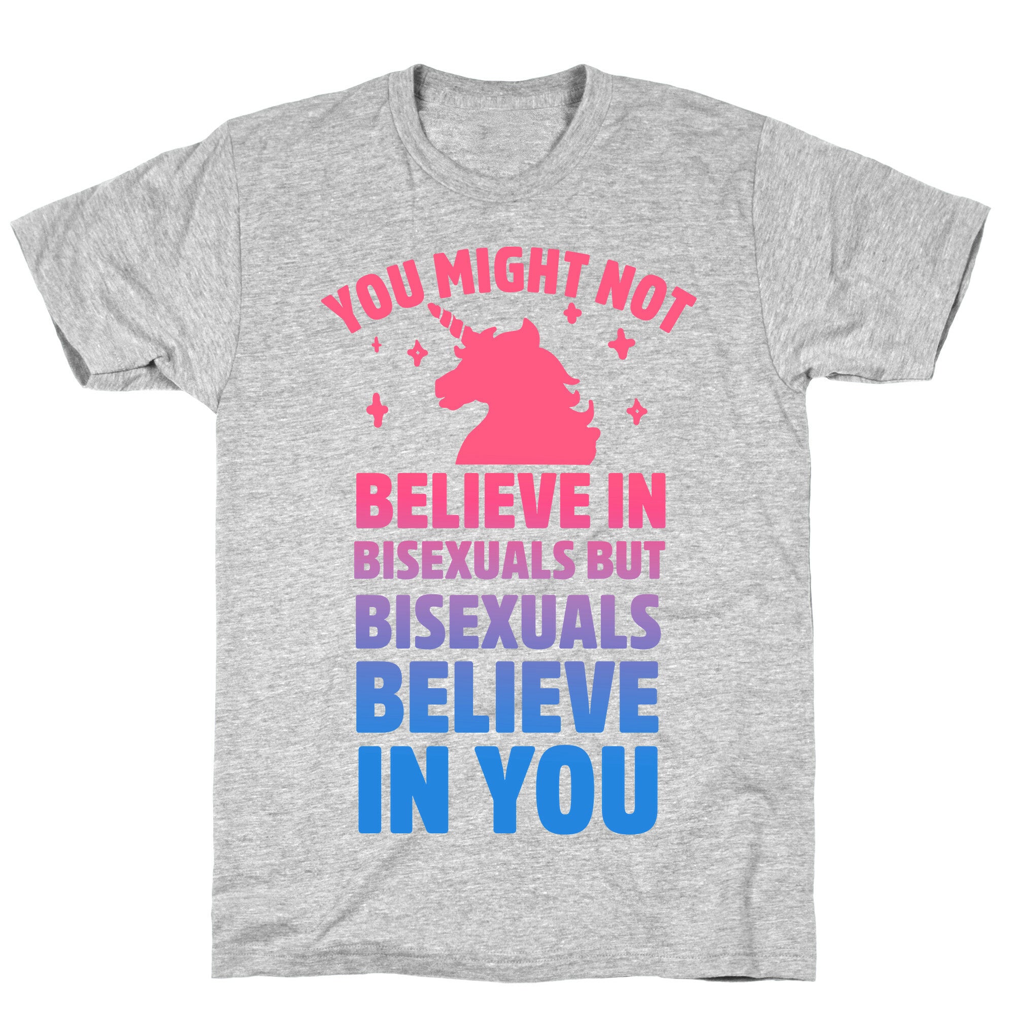 You Might Not Believe In Bisexuals But Bisexuals Believe In You T-Shirt