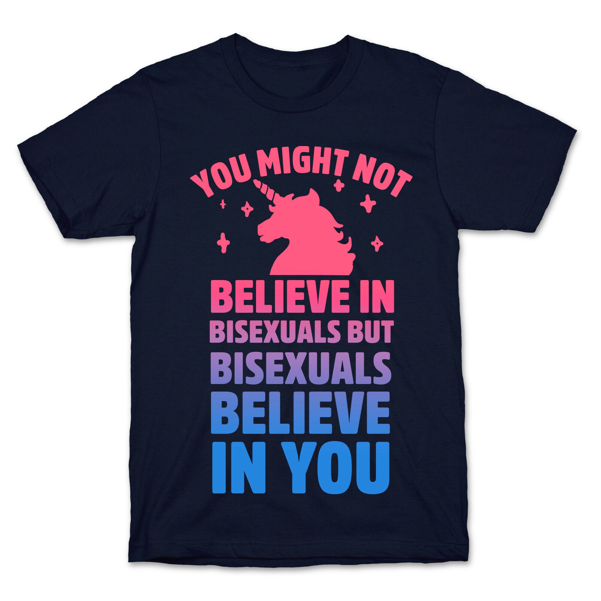 You Might Not Believe In Bisexuals But Bisexuals Believe In You T-Shirt