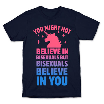 You Might Not Believe In Bisexuals But Bisexuals Believe In You T-Shirt