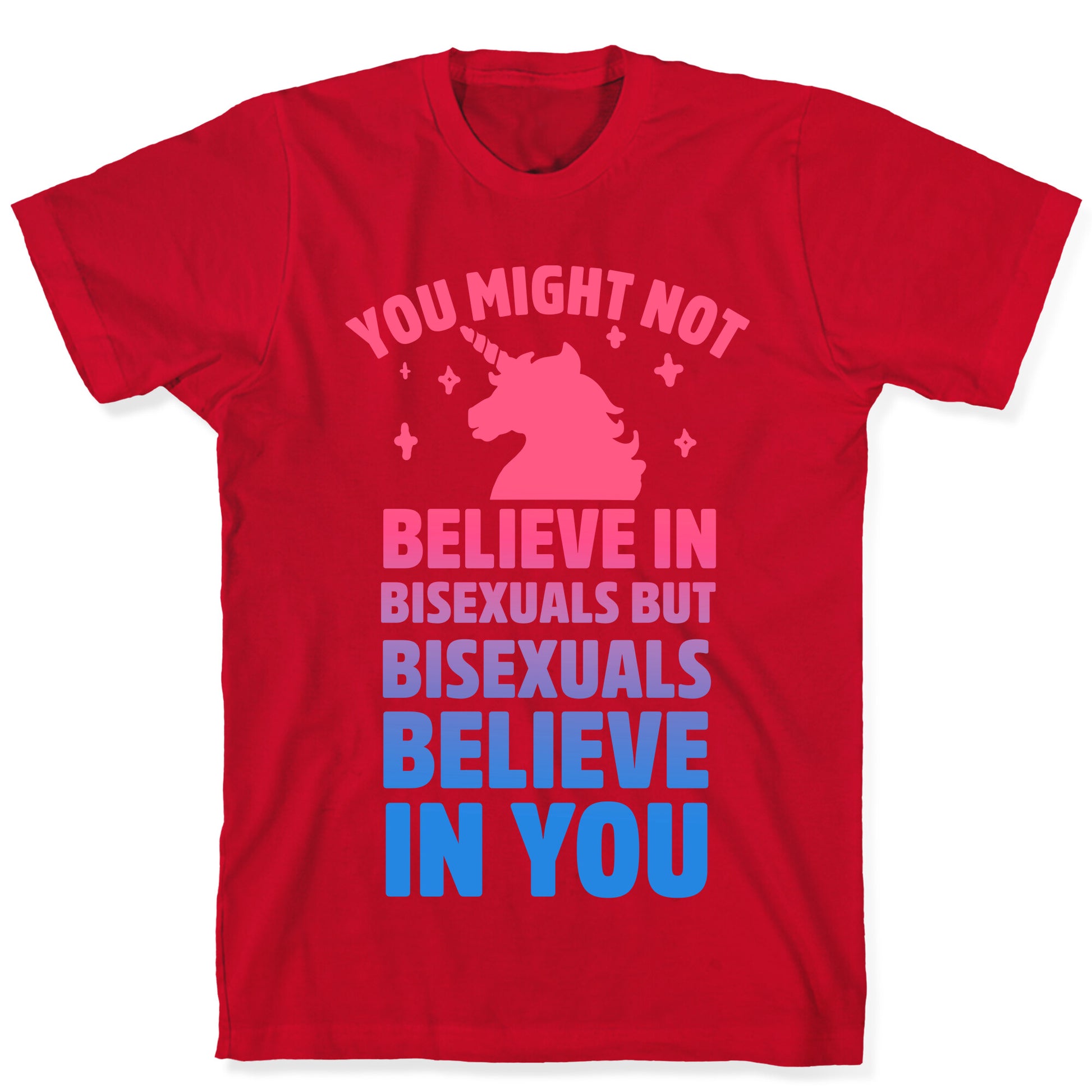 You Might Not Believe In Bisexuals But Bisexuals Believe In You T-Shirt