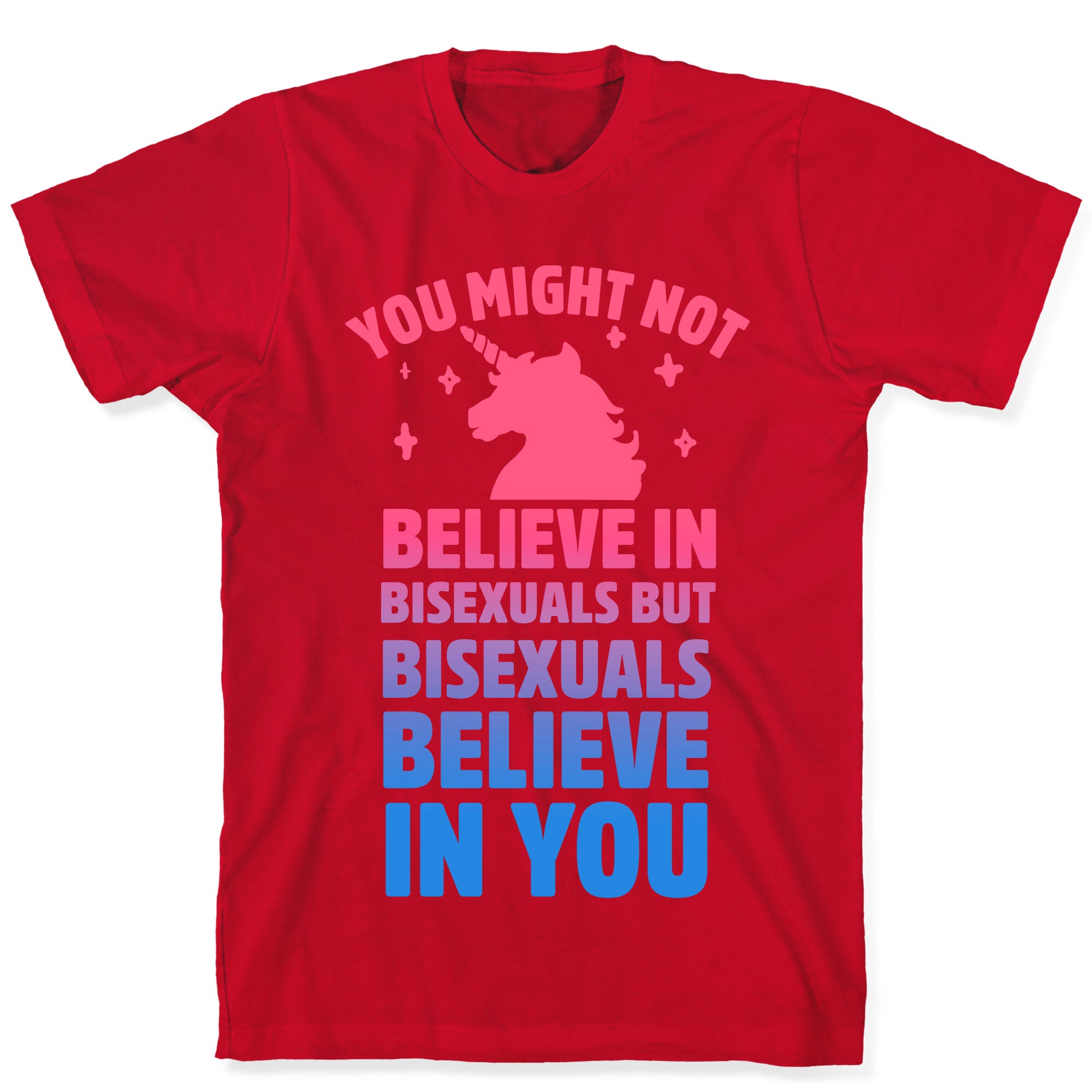 You Might Not Believe In Bisexuals But Bisexuals Believe In You T-Shirt