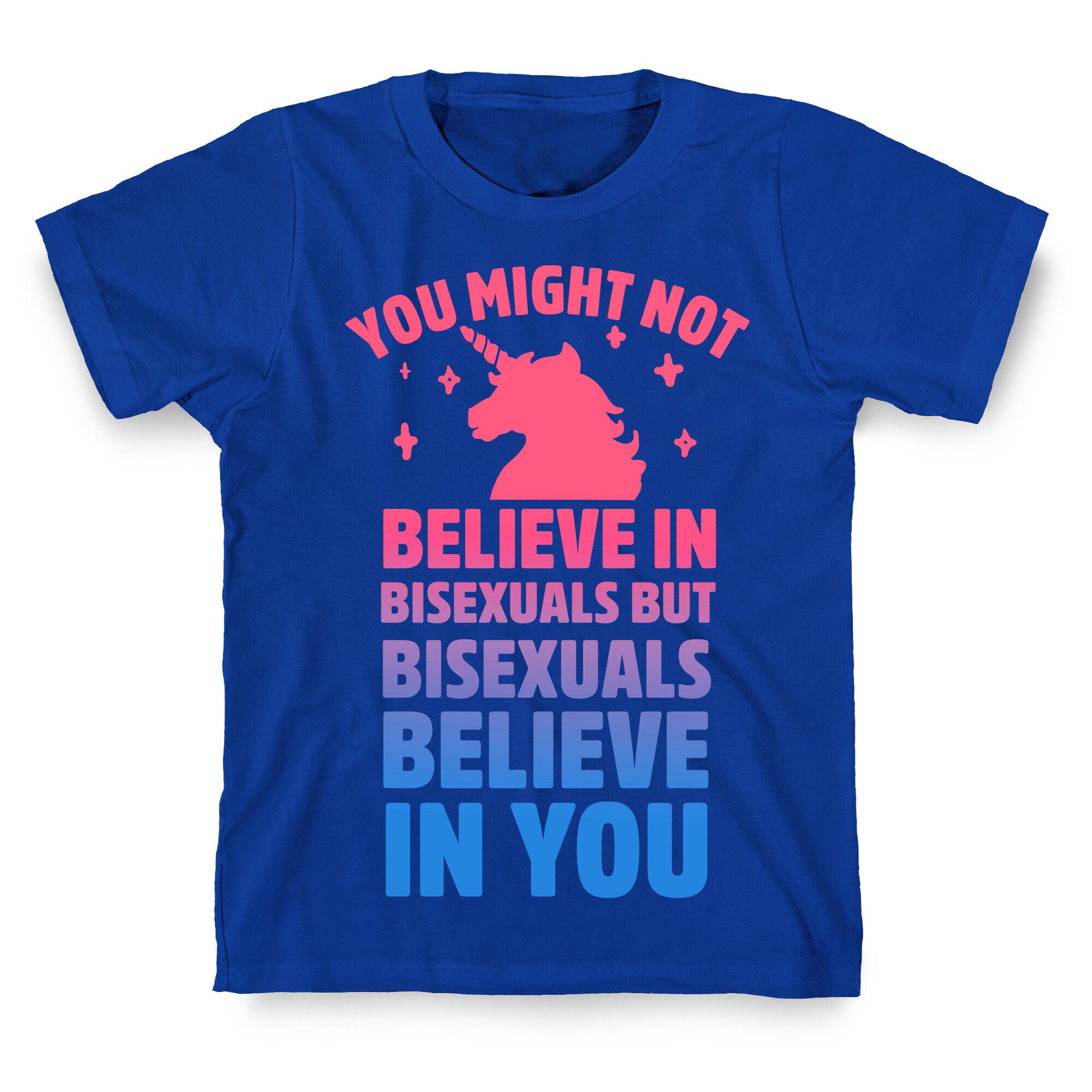You Might Not Believe In Bisexuals But Bisexuals Believe In You T-Shirt