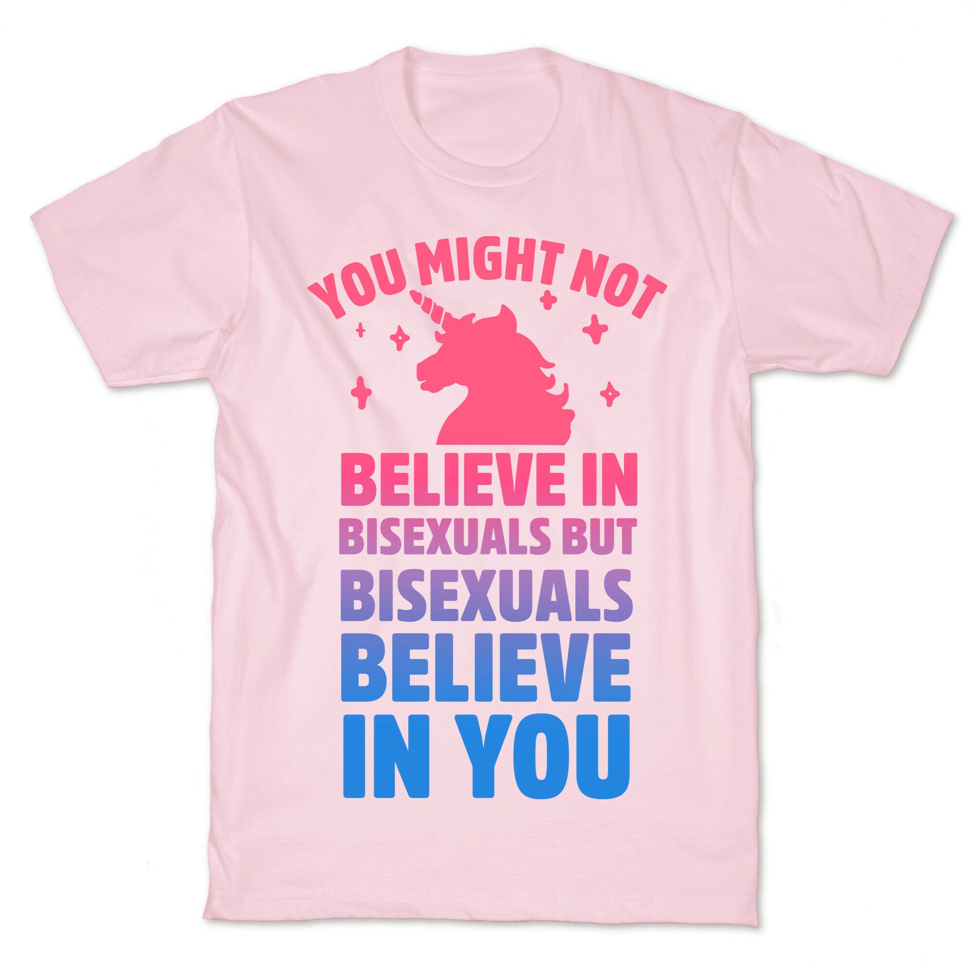 You Might Not Believe In Bisexuals But Bisexuals Believe In You T-Shirt