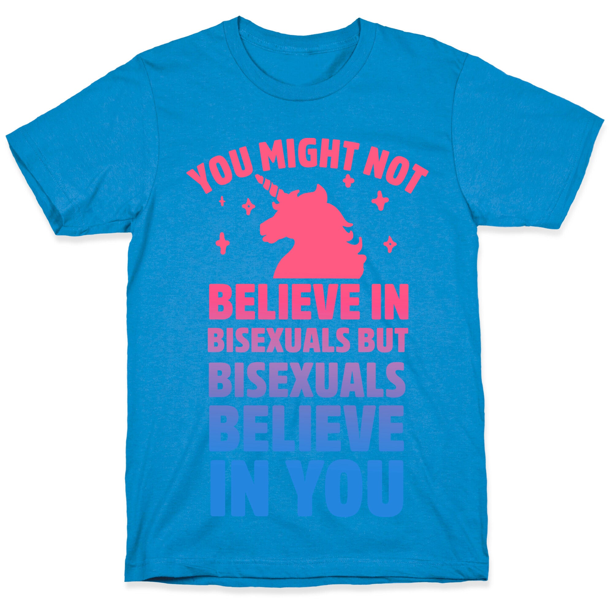 You Might Not Believe In Bisexuals But Bisexuals Believe In You T-Shirt