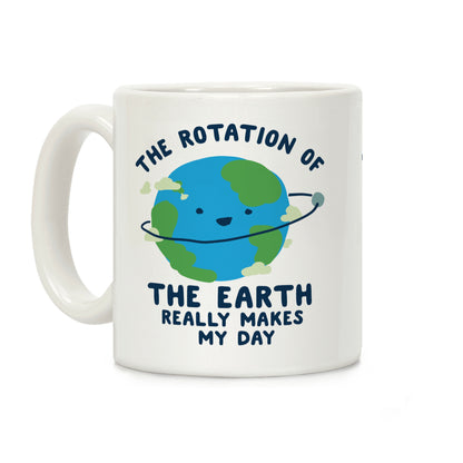 The Rotation of the Earth Really Makes My Day Coffee Mug