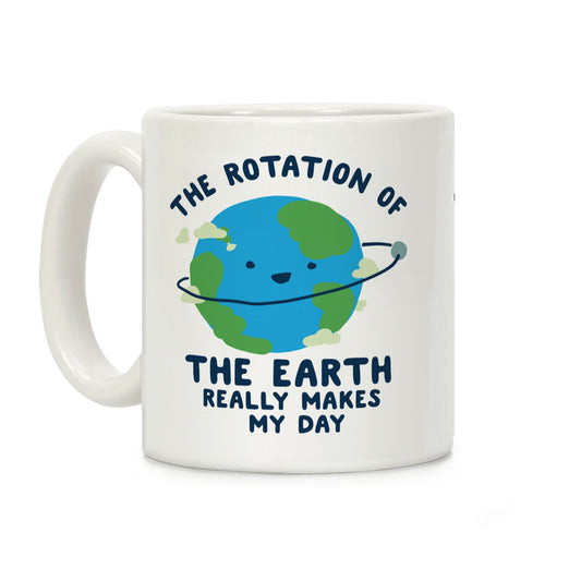 The Rotation of the Earth Really Makes My Day Coffee Mug