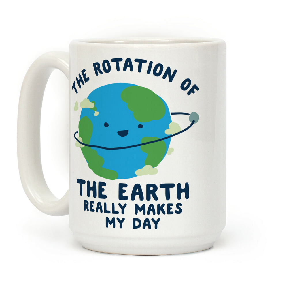 The Rotation of the Earth Really Makes My Day Coffee Mug