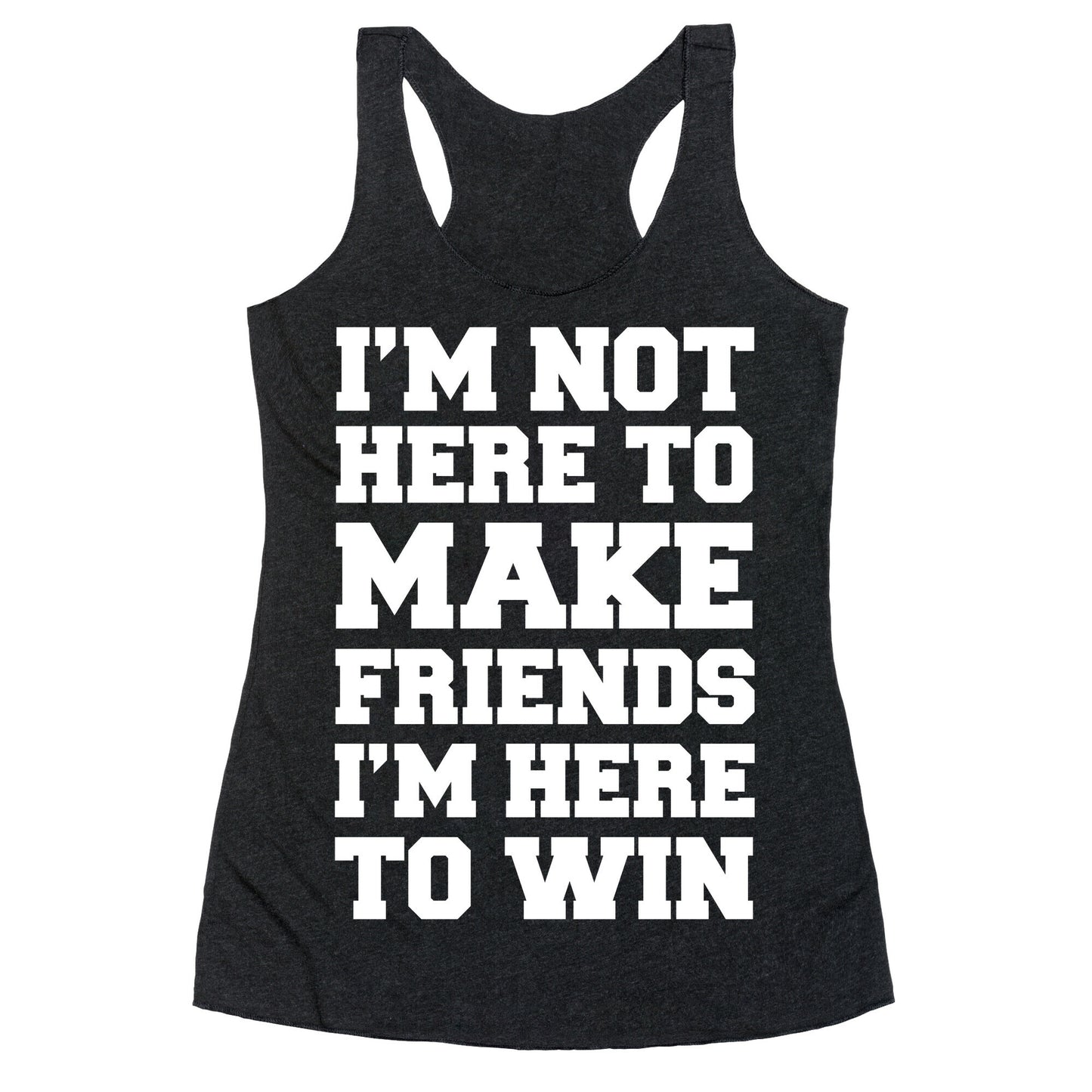 I'm Not Here To Make Friends I'm Here To Win Racerback Tank