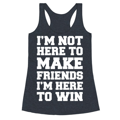 I'm Not Here To Make Friends I'm Here To Win Racerback Tank