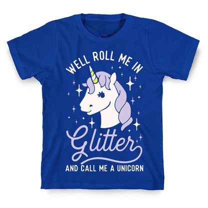 Well Roll Me In Glitter And Call Me a Unicorn T-Shirt