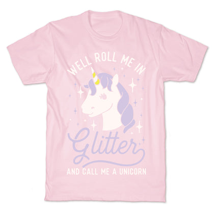 Well Roll Me In Glitter And Call Me a Unicorn T-Shirt