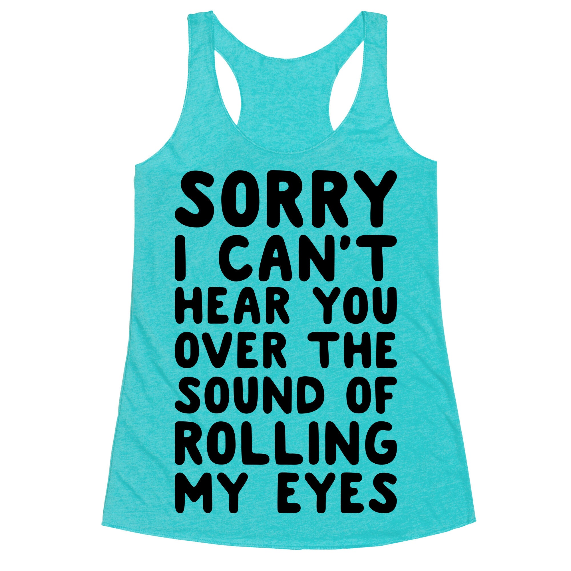 Sorry I Can't Hear You Over The Sound Of Rolling My Eyes Racerback Tank