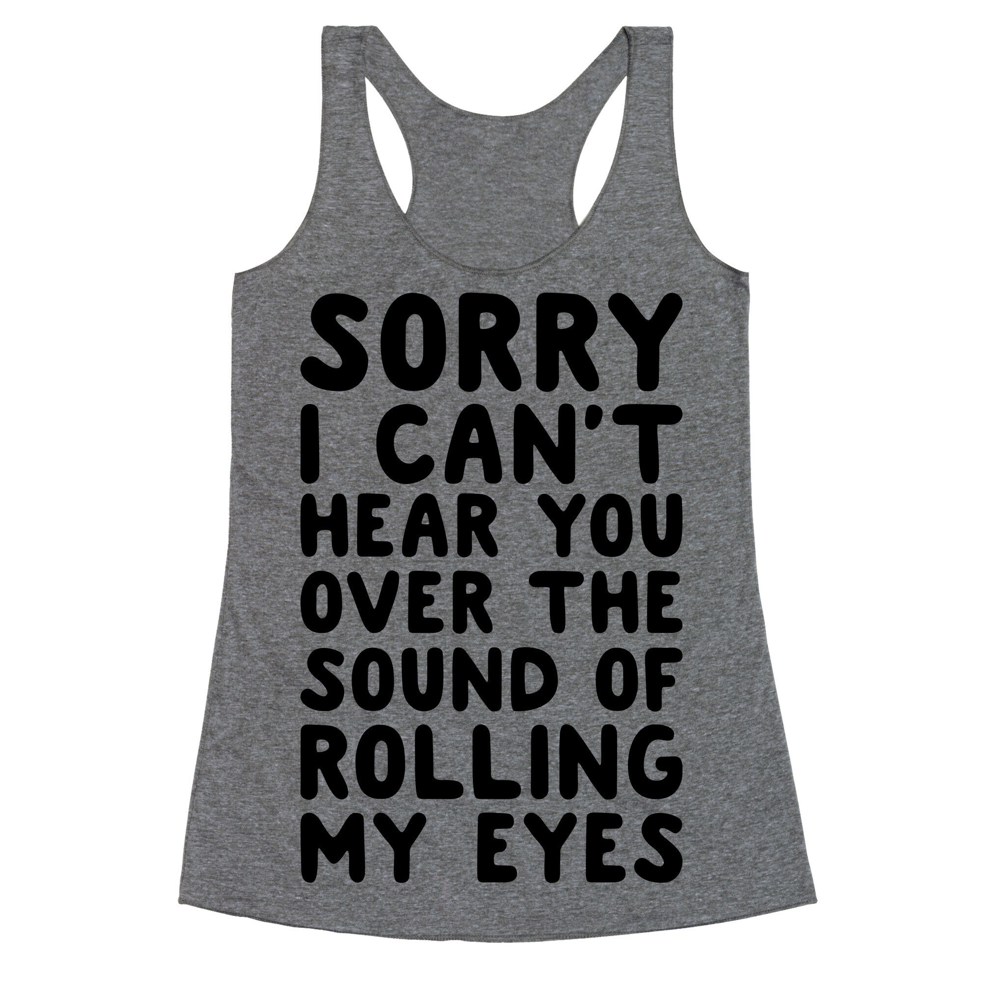 Sorry I Can't Hear You Over The Sound Of Rolling My Eyes Racerback Tank