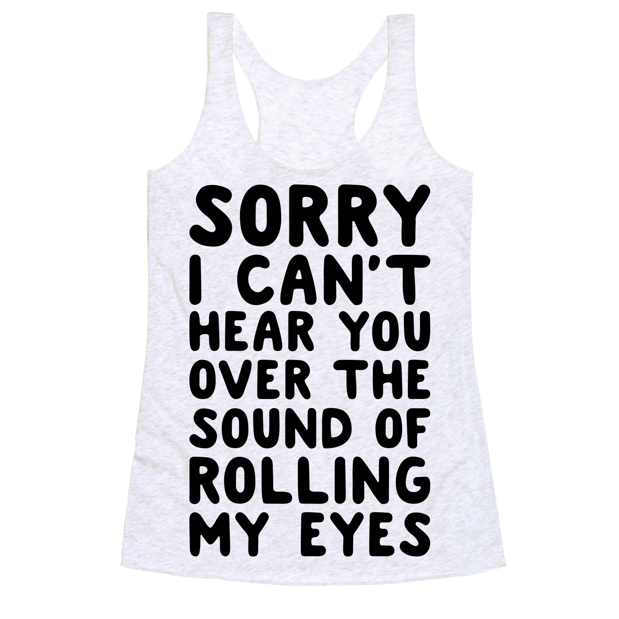 Sorry I Can't Hear You Over The Sound Of Rolling My Eyes Racerback Tank