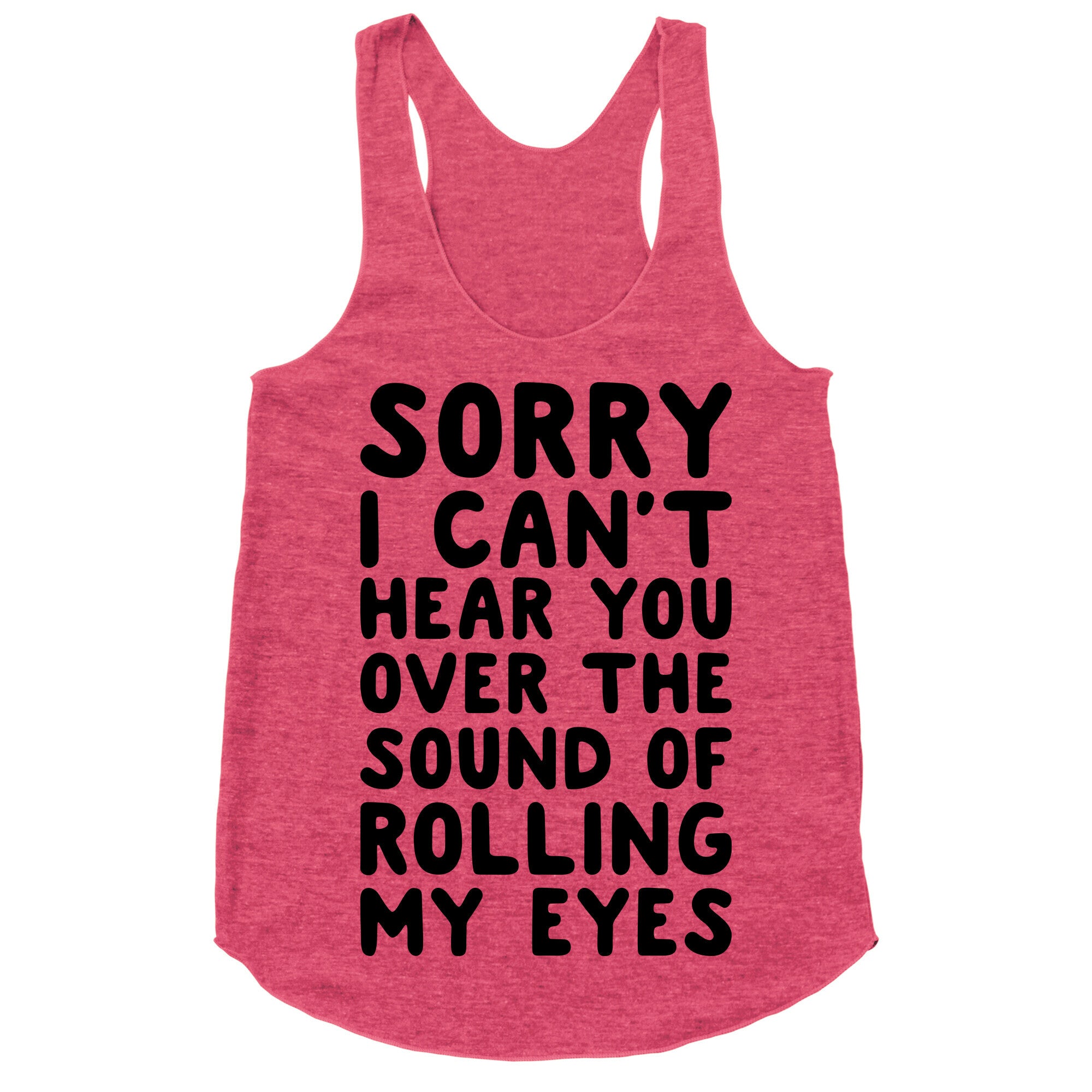 Sorry I Can't Hear You Over The Sound Of Rolling My Eyes Racerback Tank