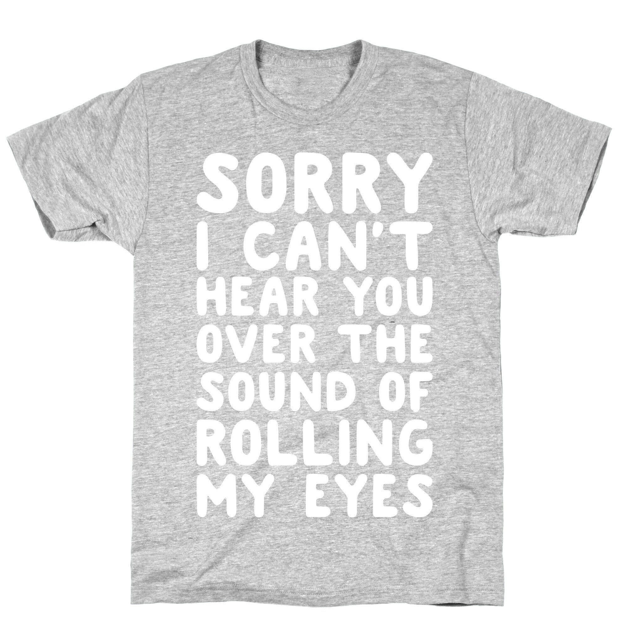 Sorry I Can't Hear You Over The Sound Of Rolling My Eyes T-Shirt