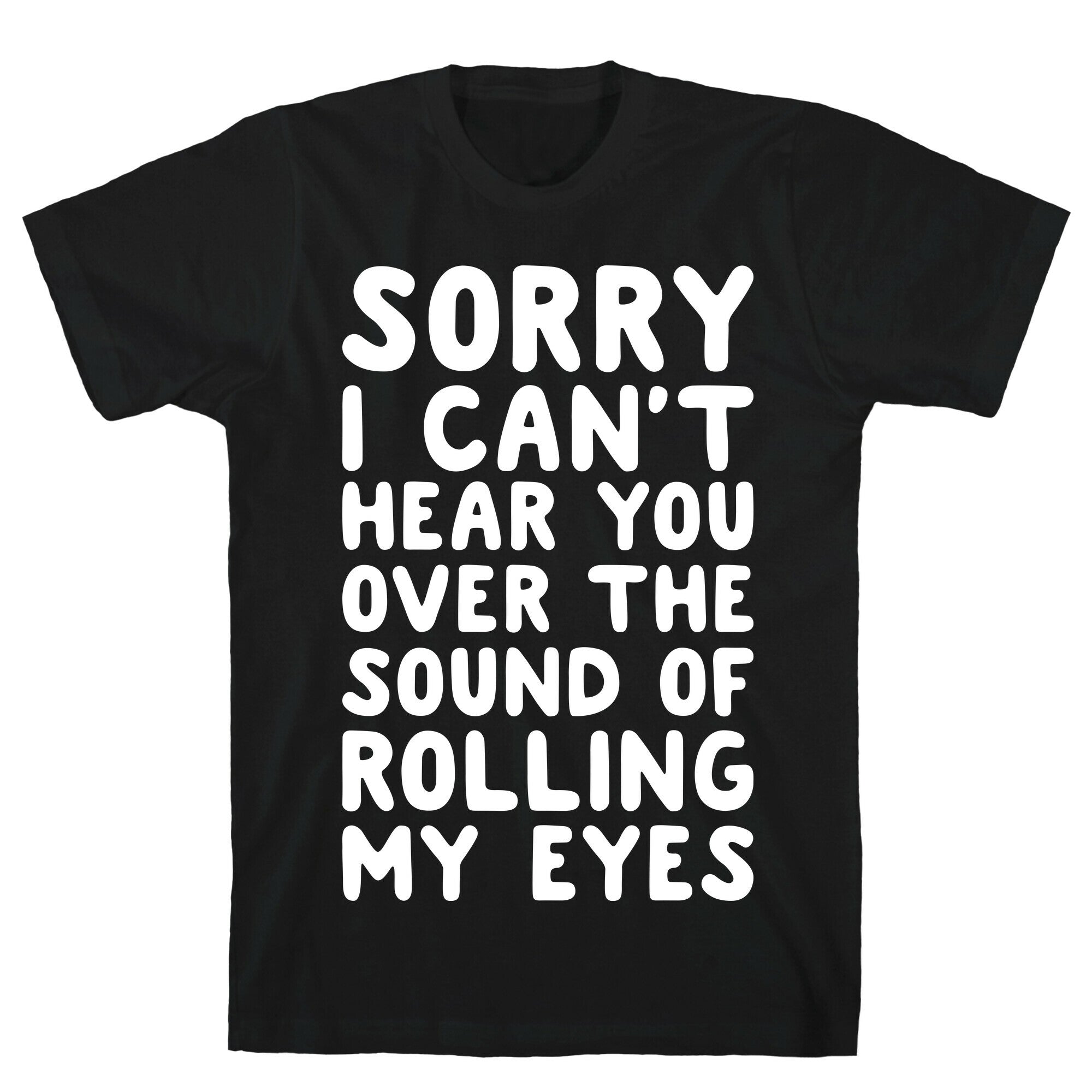 Sorry I Can't Hear You Over The Sound Of Rolling My Eyes T-Shirt