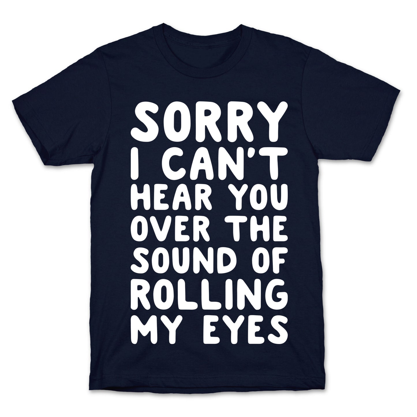 Sorry I Can't Hear You Over The Sound Of Rolling My Eyes T-Shirt