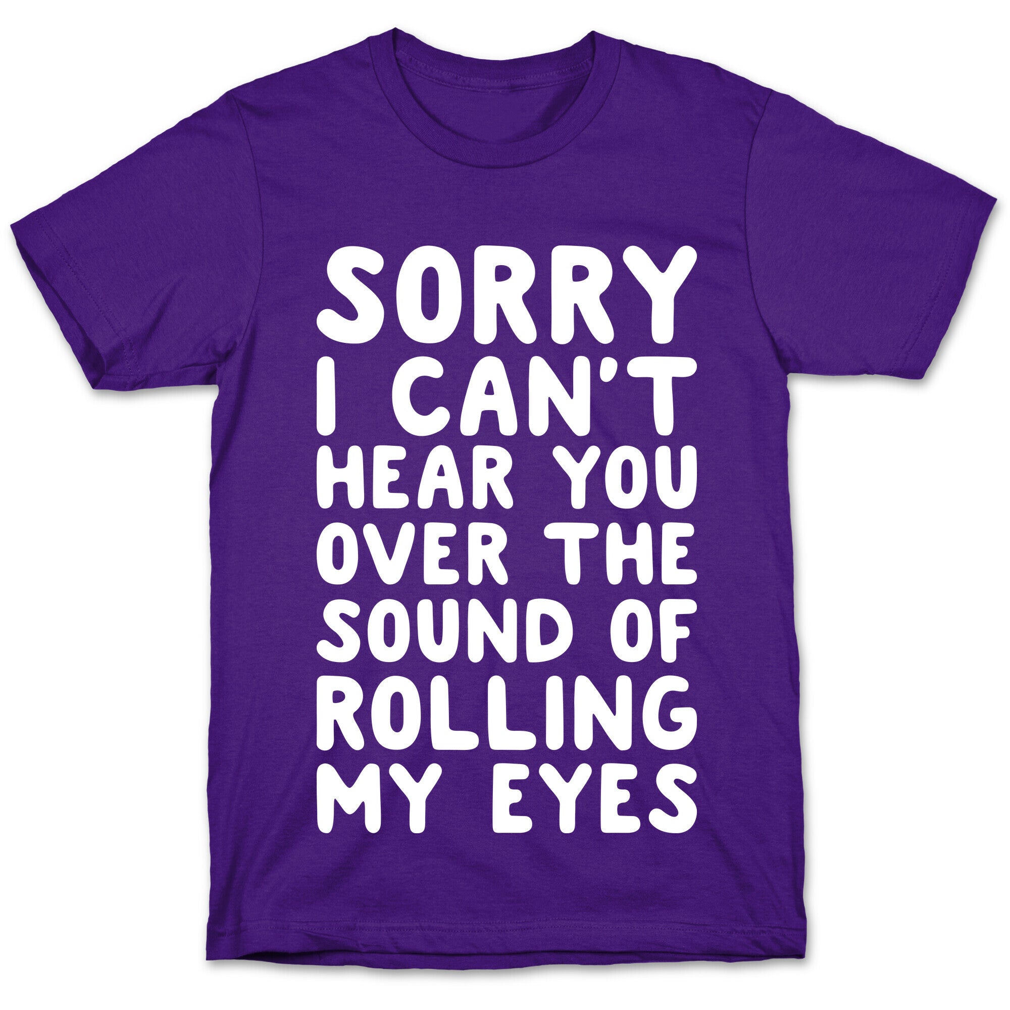 Sorry I Can't Hear You Over The Sound Of Rolling My Eyes T-Shirt