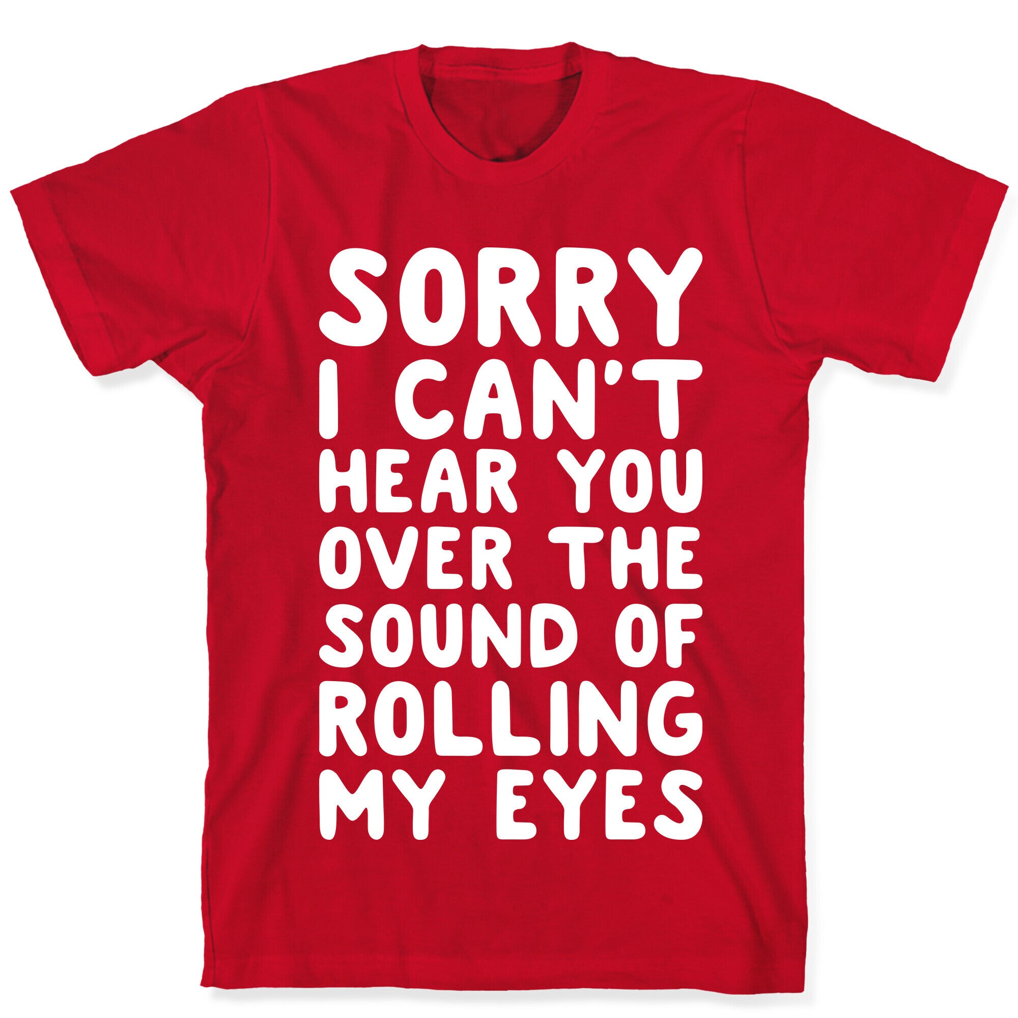 Sorry I Can't Hear You Over The Sound Of Rolling My Eyes T-Shirt